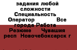 Excel задания любой сложности › Специальность ­ Оператор (Excel) - Все города Работа » Резюме   . Чувашия респ.,Новочебоксарск г.